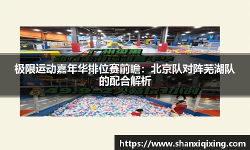 极限运动嘉年华排位赛前瞻：北京队对阵芜湖队的配合解析