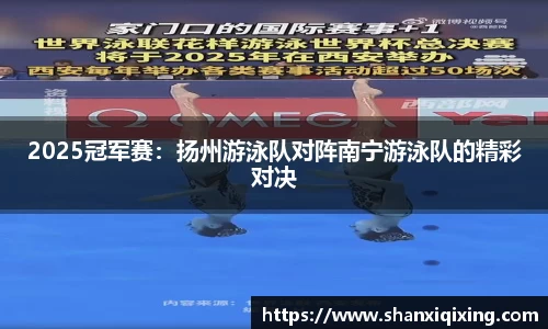 2025冠军赛：扬州游泳队对阵南宁游泳队的精彩对决