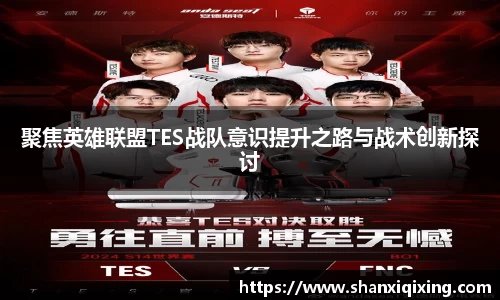 聚焦英雄联盟TES战队意识提升之路与战术创新探讨