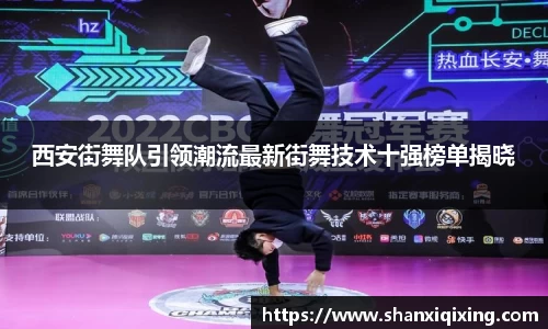 西安街舞队引领潮流最新街舞技术十强榜单揭晓