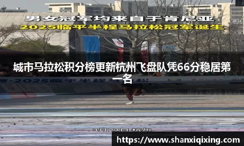 城市马拉松积分榜更新杭州飞盘队凭66分稳居第一名